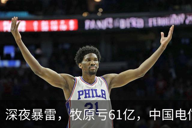 深夜暴雷，牧原亏61亿，中国电信下滑15%，48个龙头暴雷