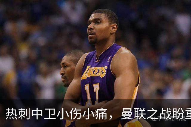 热刺中卫小伤小痛，曼联之战盼重回阵中