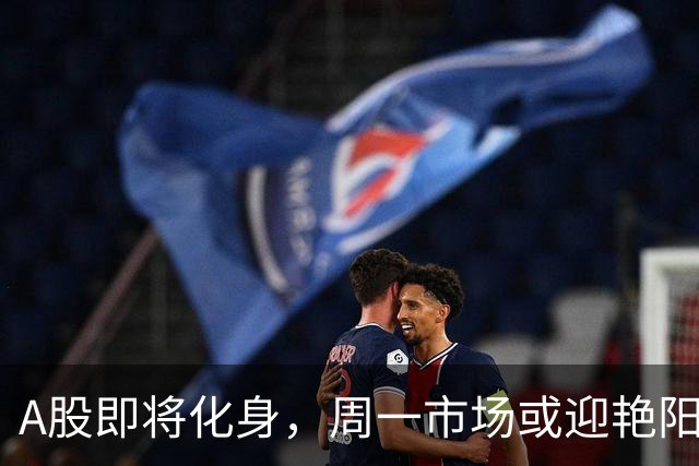 A股即将化身，周一市场或迎艳阳高照的新篇章